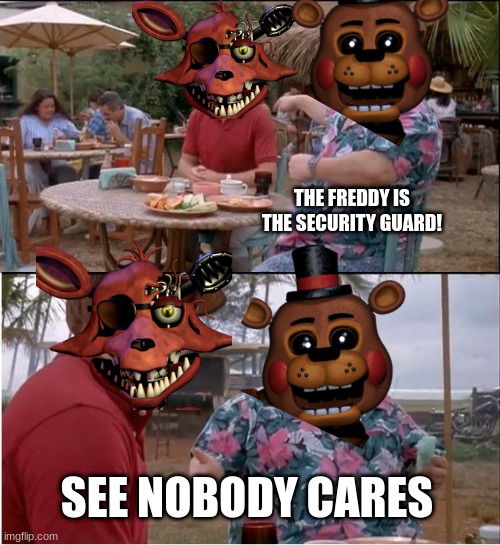 See Nobody Cares | THE FREDDY IS THE SECURITY GUARD! SEE NOBODY CARES | image tagged in memes,see nobody cares | made w/ Imgflip meme maker