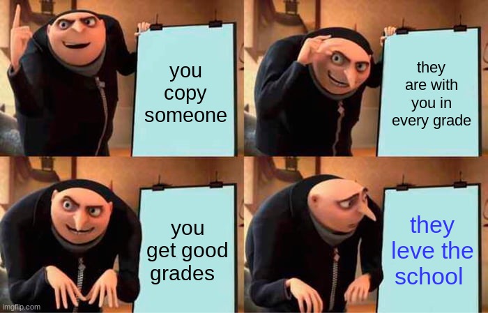 Gru's Plan Meme | you copy someone; they are with you in every grade; you get good grades; they leve the school | image tagged in memes,gru's plan | made w/ Imgflip meme maker