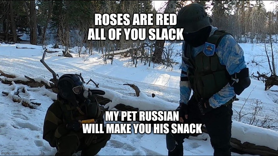 Pet Russian | ROSES ARE RED
ALL OF YOU SLACK; MY PET RUSSIAN WILL MAKE YOU HIS SNACK | image tagged in lol,russia,soviet russia,lmao,funny memes,soviet union | made w/ Imgflip meme maker
