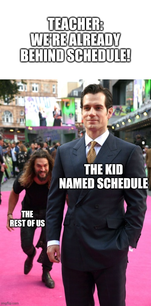 Yet another student name meme. | TEACHER: WE'RE ALREADY BEHIND SCHEDULE! THE KID NAMED SCHEDULE; THE REST OF US | image tagged in jason momoa henry cavill meme | made w/ Imgflip meme maker