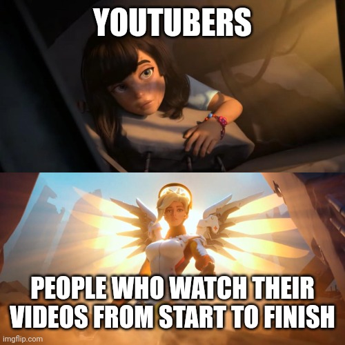 Overwatch Mercy Meme |  YOUTUBERS; PEOPLE WHO WATCH THEIR VIDEOS FROM START TO FINISH | image tagged in overwatch mercy meme | made w/ Imgflip meme maker