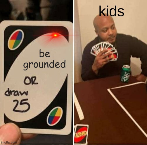 UNO Draw 25 Cards | kids; be grounded | image tagged in memes,uno draw 25 cards | made w/ Imgflip meme maker