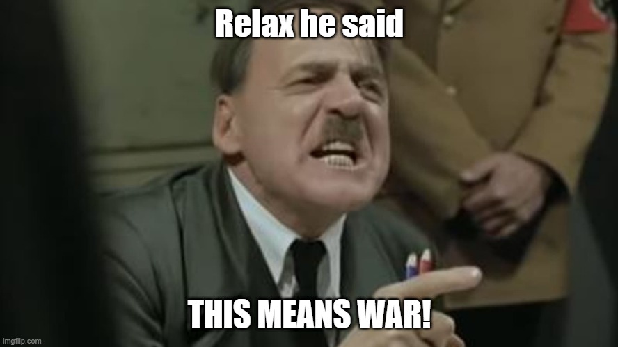 Relax he said; THIS MEANS WAR! | made w/ Imgflip meme maker