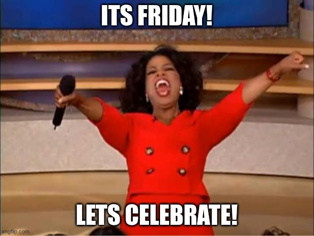 LETS CELEBRATE WOO | ITS FRIDAY! LETS CELEBRATE! | image tagged in memes,oprah you get a,its finally over,friday | made w/ Imgflip meme maker