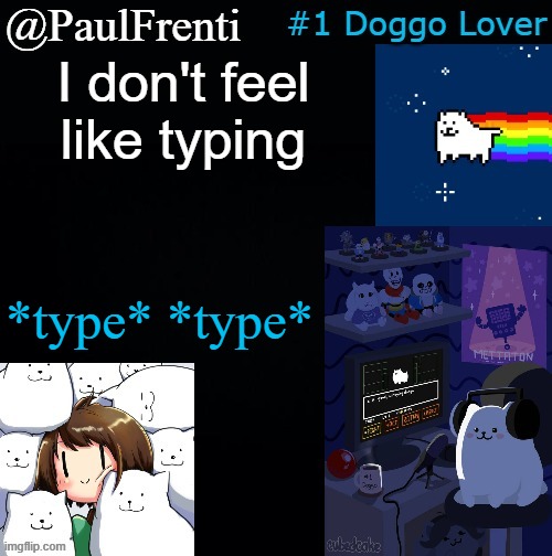 [wooftitledto-un] | I don't feel like typing; *type* *type* | image tagged in paul frenti template | made w/ Imgflip meme maker