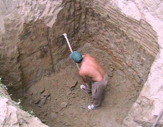 Dig a Hole | image tagged in dig a hole | made w/ Imgflip meme maker