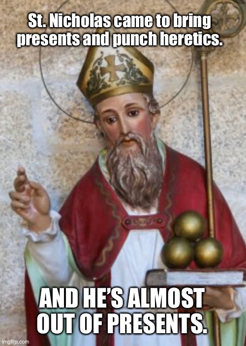 Borrowed the idea, so can’t take credit for it… | St. Nicholas came to bring presents and punch heretics. AND HE’S ALMOST OUT OF PRESENTS. | image tagged in santa,santa claus,christmas | made w/ Imgflip meme maker