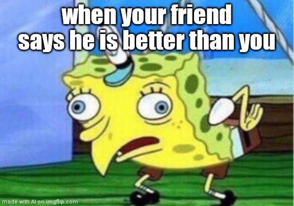 Mocking Spongebob | when your friend says he is better than you | image tagged in memes,mocking spongebob | made w/ Imgflip meme maker