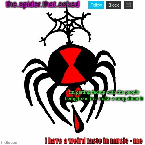 yes | im getting fed up with the people being toxic ima make a song about it | image tagged in the spider that asked | made w/ Imgflip meme maker