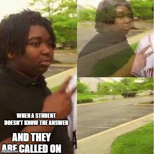 I'm out | AND THEY ARE CALLED ON; WHEN A STUDENT DOESN'T KNOW THE ANSWER | image tagged in disappearing | made w/ Imgflip meme maker
