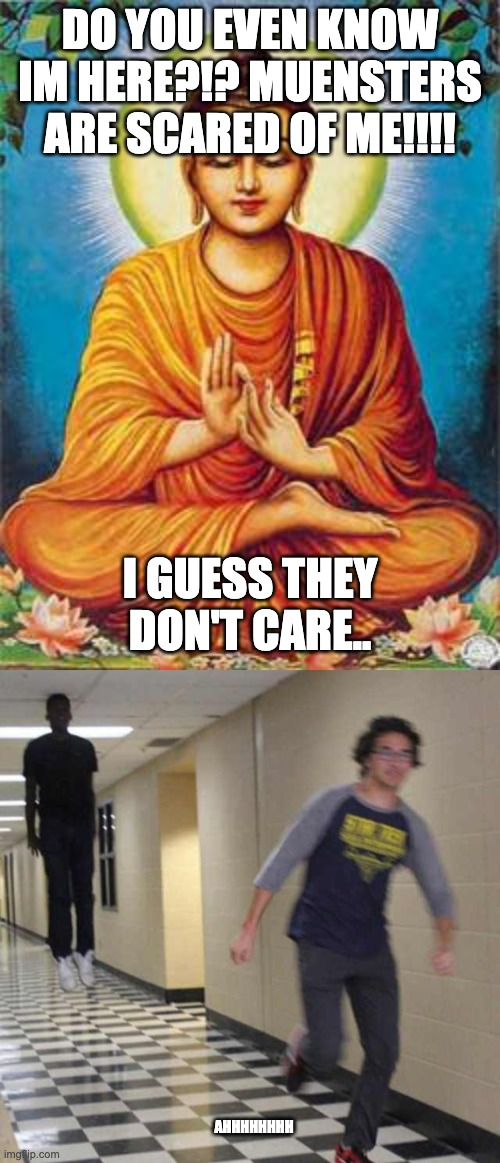 why doesnt anyone care | DO YOU EVEN KNOW IM HERE?!? MUENSTERS ARE SCARED OF ME!!!! I GUESS THEY DON'T CARE.. AHHHHHHHH | image tagged in buddha,floating boy chasing running boy | made w/ Imgflip meme maker