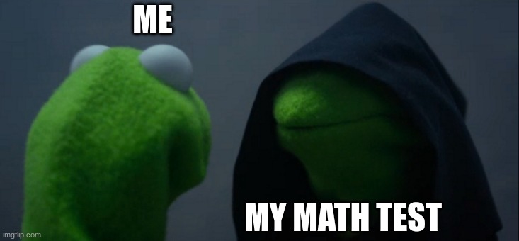 math test | ME; MY MATH TEST | image tagged in memes,evil kermit | made w/ Imgflip meme maker