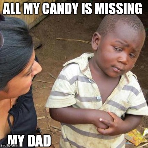 Third World Skeptical Kid Meme | ALL MY CANDY IS MISSING; MY DAD | image tagged in memes,third world skeptical kid | made w/ Imgflip meme maker