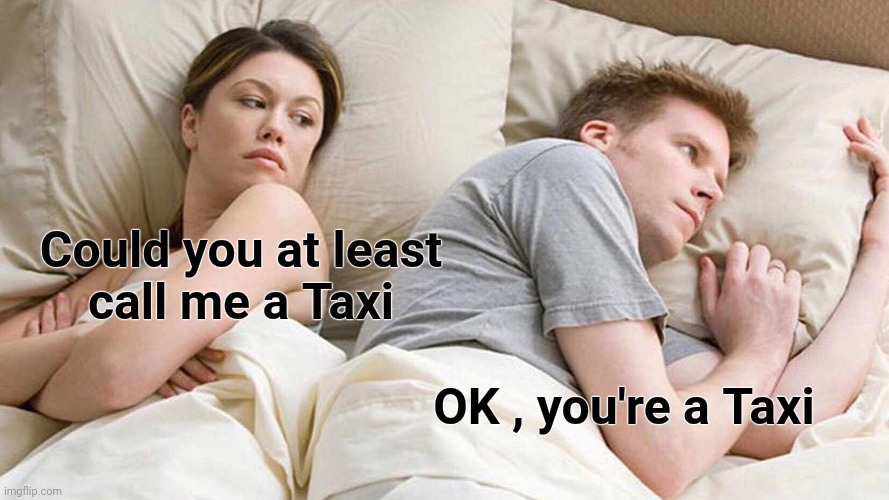 I Bet He's Thinking About Other Women Meme | Could you at least
call me a Taxi OK , you're a Taxi | image tagged in memes,i bet he's thinking about other women | made w/ Imgflip meme maker