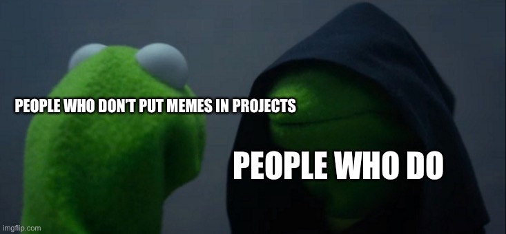 Evil Kermit Meme | PEOPLE WHO DON’T PUT MEMES IN PROJECTS; PEOPLE WHO DO | image tagged in memes,evil kermit | made w/ Imgflip meme maker