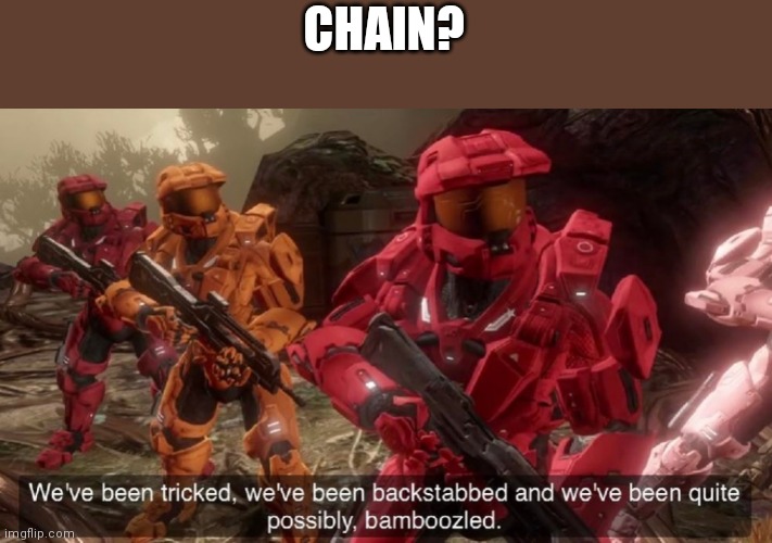 We've been tricked | CHAIN? | image tagged in we've been tricked | made w/ Imgflip meme maker