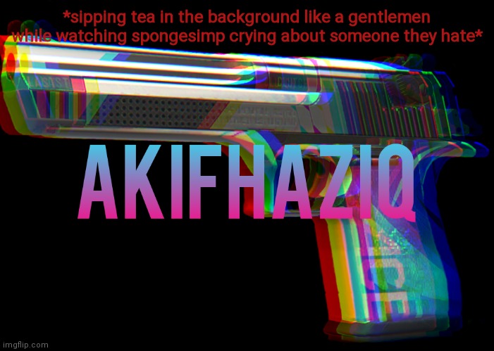 Akifhaziq Desert eagle temp | *sipping tea in the background like a gentlemen while watching spongesimp crying about someone they hate* | image tagged in akifhaziq desert eagle temp | made w/ Imgflip meme maker