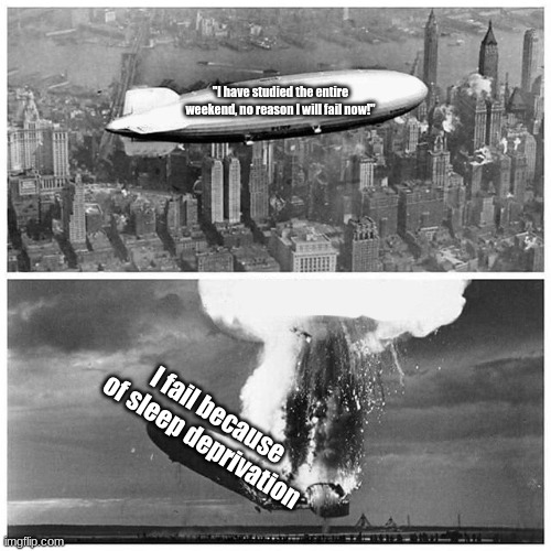 Blimp Explosion | "I have studied the entire weekend, no reason I will fail now!" I fail because of sleep deprivation | image tagged in blimp explosion | made w/ Imgflip meme maker