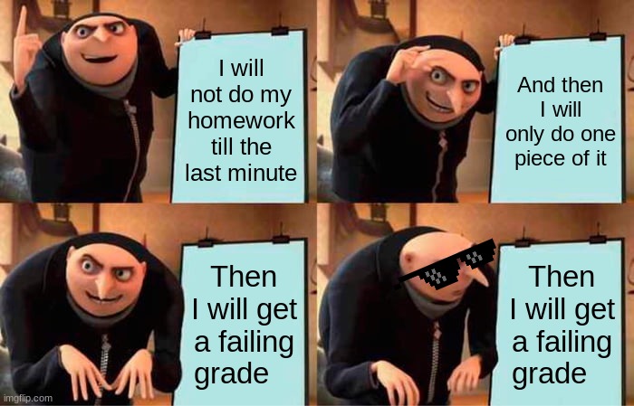 Any kid | I will not do my homework till the last minute; And then I will only do one piece of it; Then I will get a failing grade; Then I will get a failing grade | image tagged in memes,gru's plan | made w/ Imgflip meme maker