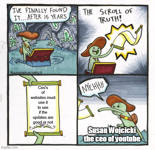 imagine putting someone that doesn't use youtube as it's CEO | Ceo's of websites must use it to see if the updates are good or not; Susan Wojcicki the ceo of youtube | image tagged in memes,the scroll of truth | made w/ Imgflip meme maker