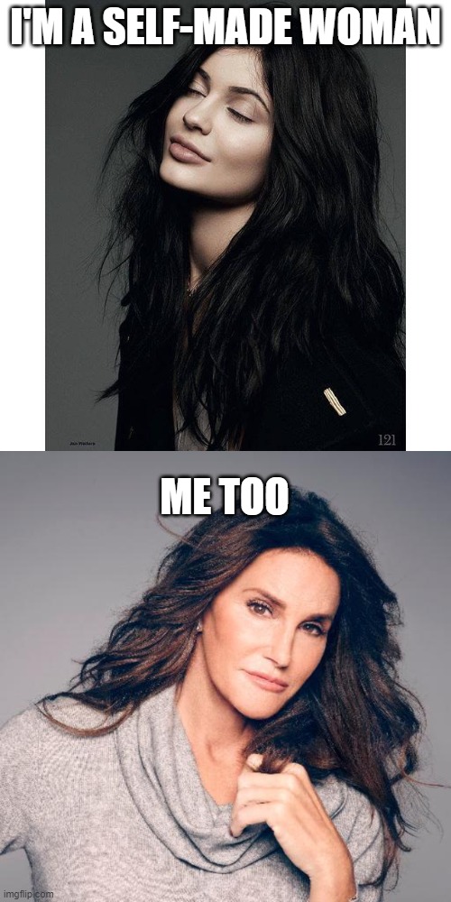 I'M A SELF-MADE WOMAN; ME TOO | image tagged in kylie jenner,caitlyn jenner photo | made w/ Imgflip meme maker