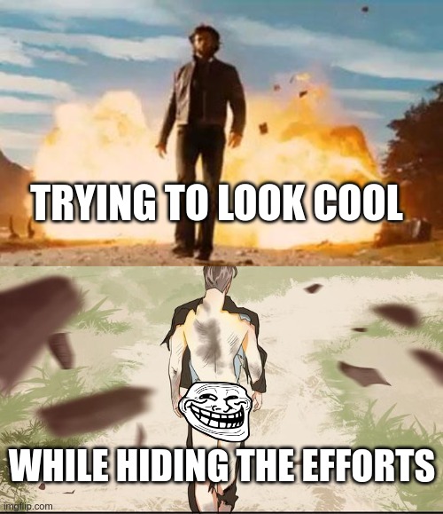 Must look cool B-) | TRYING TO LOOK COOL; WHILE HIDING THE EFFORTS | image tagged in wolverine explosion,backside explosion scene illustrator | made w/ Imgflip meme maker