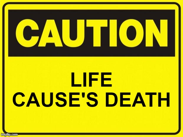 Life cause's death | LIFE CAUSE'S DEATH | image tagged in caution | made w/ Imgflip meme maker