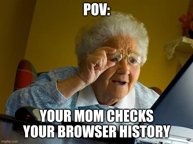 oh no | POV:; YOUR MOM CHECKS YOUR BROWSER HISTORY | image tagged in memes,grandma finds the internet | made w/ Imgflip meme maker