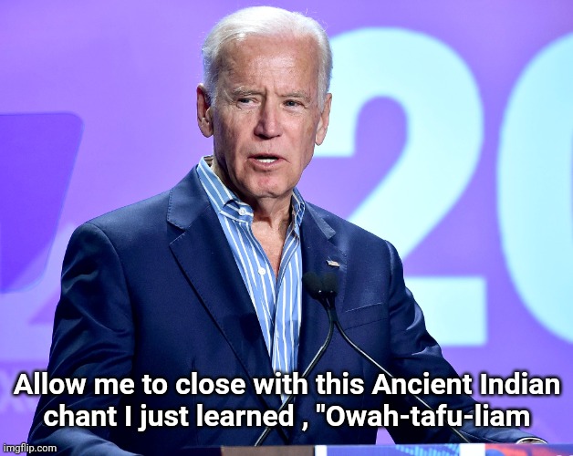 Joe Biden Speech | Allow me to close with this Ancient Indian
chant I just learned , "Owah-tafu-liam | image tagged in joe biden speech | made w/ Imgflip meme maker