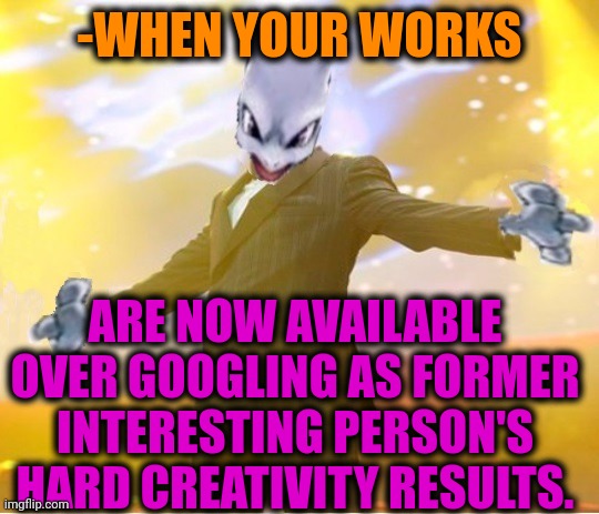 -VLOG, rock & dog. | -WHEN YOUR WORKS; ARE NOW AVAILABLE OVER GOOGLING AS FORMER INTERESTING PERSON'S HARD CREATIVITY RESULTS. | image tagged in alien suggesting space joy,landon_the_memer,google no results,google search,the view,creativity | made w/ Imgflip meme maker