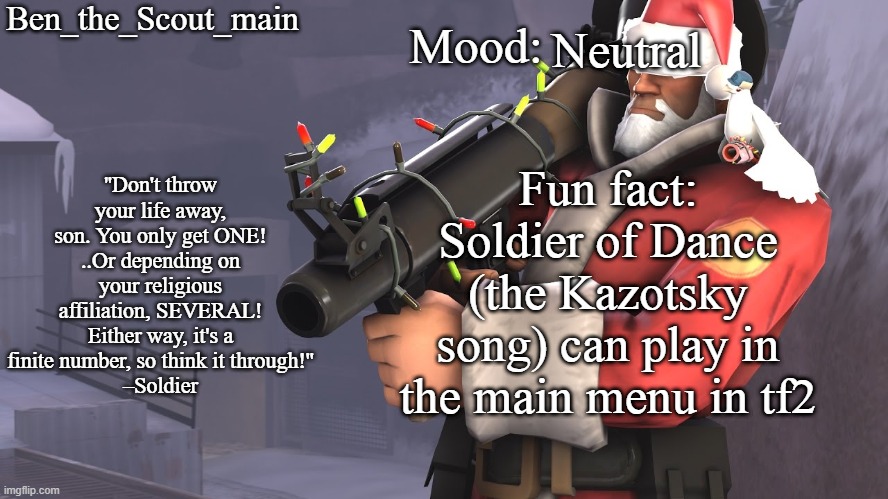 Ben's TF2 Christmas temp | Neutral; Fun fact: Soldier of Dance (the Kazotsky song) can play in the main menu in tf2 | image tagged in ben's tf2 christmas temp | made w/ Imgflip meme maker