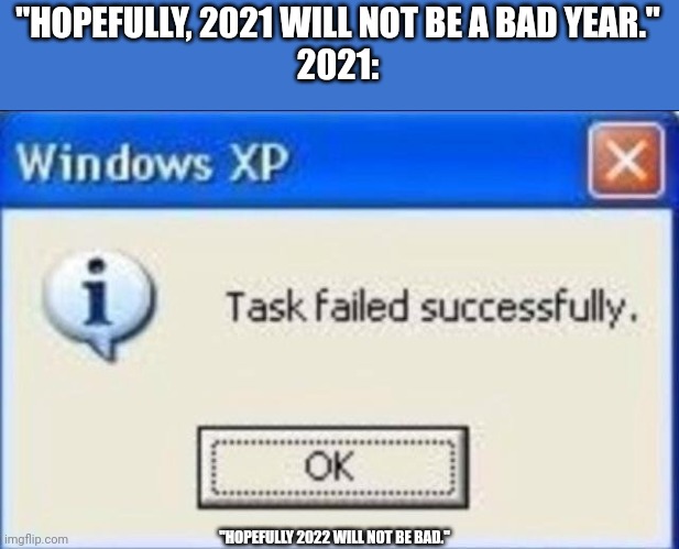 My opinion | "HOPEFULLY, 2021 WILL NOT BE A BAD YEAR."
2021:; "HOPEFULLY 2022 WILL NOT BE BAD." | image tagged in task failed successfully | made w/ Imgflip meme maker