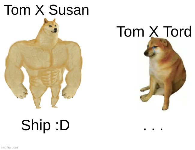 Buff Doge vs. Cheems Meme | Tom X Susan; Tom X Tord; Ship :D; . . . | image tagged in memes,buff doge vs cheems | made w/ Imgflip meme maker