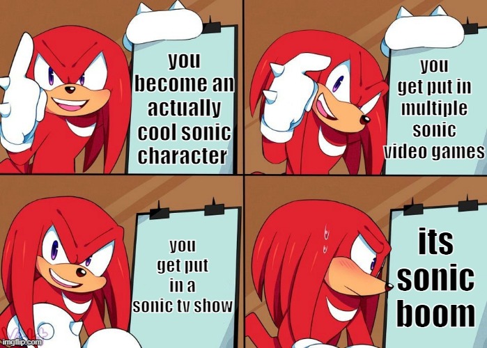 sonic boom sucks |  you get put in multiple sonic video games; you become an actually cool sonic character; you get put in a sonic tv show; its sonic boom | image tagged in knuckles,sonic,sonic boom | made w/ Imgflip meme maker