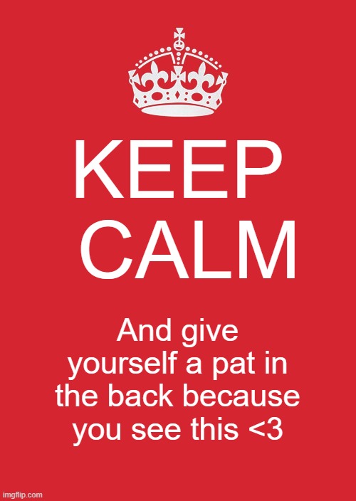 Calm down | KEEP  CALM; And give yourself a pat in the back because you see this <3 | image tagged in memes,keep calm and carry on red | made w/ Imgflip meme maker
