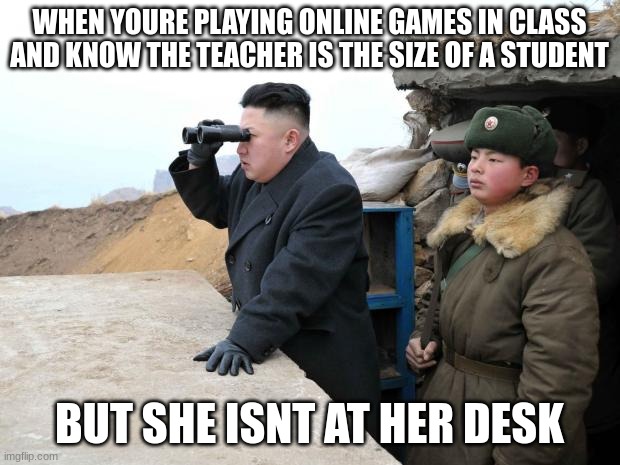 she blends in and looks like a student. stealthy asf | WHEN YOURE PLAYING ONLINE GAMES IN CLASS AND KNOW THE TEACHER IS THE SIZE OF A STUDENT; BUT SHE ISNT AT HER DESK | image tagged in kim jon binoculars,stealth,teacher,school,short | made w/ Imgflip meme maker