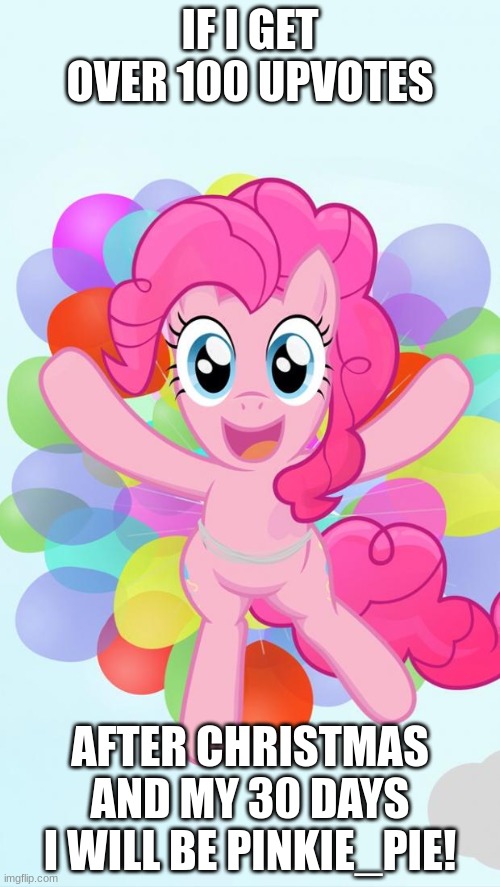 AM I GONNA REGRET THIS no i am not i love this mlp character | IF I GET OVER 100 UPVOTES; AFTER CHRISTMAS AND MY 30 DAYS I WILL BE PINKIE_PIE! | image tagged in pinkie pie my little pony i'm back | made w/ Imgflip meme maker