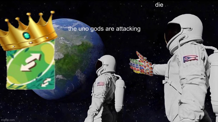 Always Has Been | die; the uno gods are attacking | image tagged in memes,always has been | made w/ Imgflip meme maker