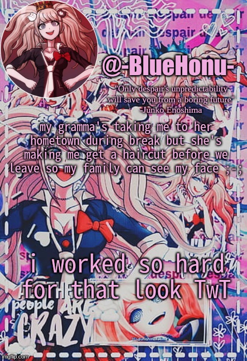 honu's despair temp | my gramma's taking me to her hometown during break but she's making me get a haircut before we leave so my family can see my face ;-;; i worked so hard for that look TwT | image tagged in honu's despair temp | made w/ Imgflip meme maker