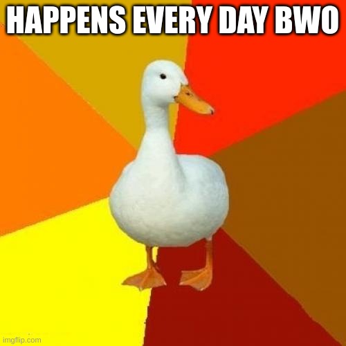 Tech Impaired Duck Meme | HAPPENS EVERY DAY BWO | image tagged in memes,tech impaired duck | made w/ Imgflip meme maker