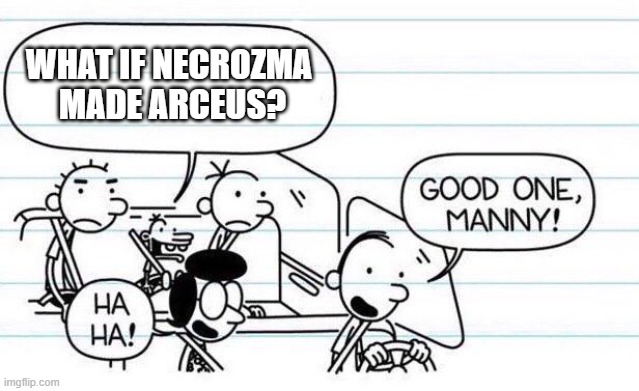 good one manny | WHAT IF NECROZMA 
MADE ARCEUS? | image tagged in good one manny | made w/ Imgflip meme maker