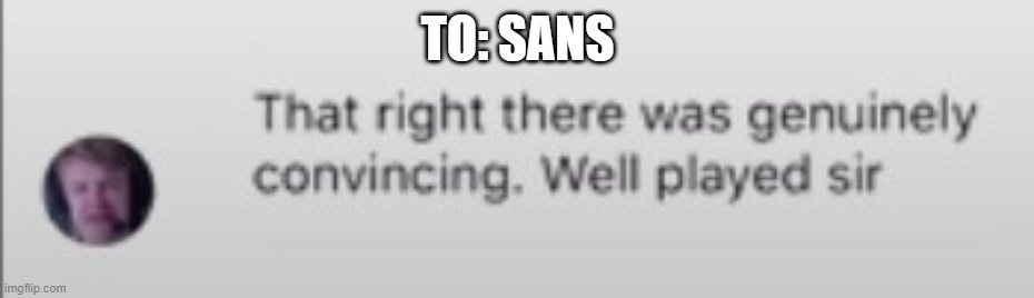 That right there was genuinely convincing. | TO: SANS | image tagged in that right there was genuinely convincing | made w/ Imgflip meme maker