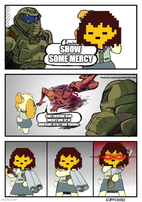 UNFORGIVABLE | SHOW SOME MERCY; I KILL EVERYONE WHO DOESN'T GIVE XP IN UNDERTALE TO GET TRUE PACIFIST | image tagged in isabelle doomguy,undertale | made w/ Imgflip meme maker
