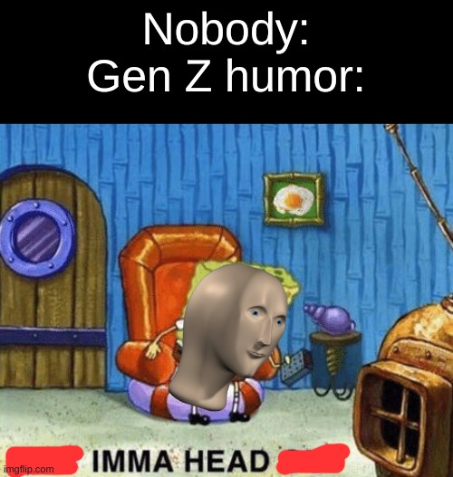 Imma Head | Nobody:
Gen Z humor: | image tagged in ight imma head out,meme man,gen z,gen z humor,i made this during class,oh wow are you actually reading these tags | made w/ Imgflip meme maker