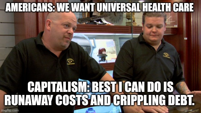 Best I Can Do | AMERICANS: WE WANT UNIVERSAL HEALTH CARE; CAPITALISM: BEST I CAN DO IS RUNAWAY COSTS AND CRIPPLING DEBT. | image tagged in pawn stars best i can do,healthcare,capitalism | made w/ Imgflip meme maker