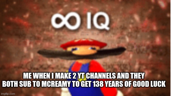 reeeeeeeeeeeeee | ME WHEN I MAKE 2 YT CHANNELS AND THEY BOTH SUB TO MCREAMY TO GET 138 YEARS OF GOOD LUCK | image tagged in infinite iq | made w/ Imgflip meme maker