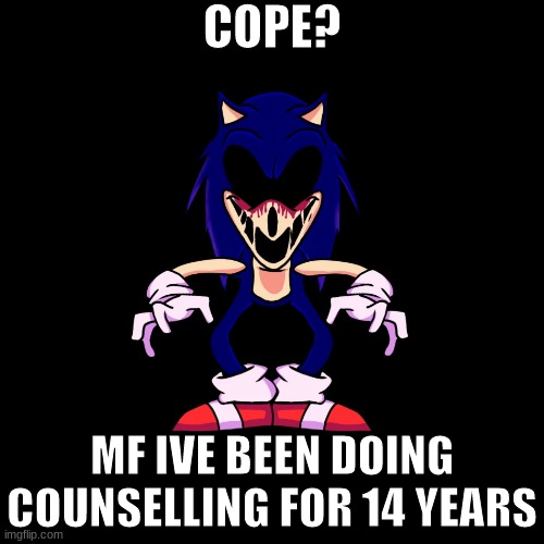 COPE | COPE? MF IVE BEEN DOING COUNSELLING FOR 14 YEARS | image tagged in sonic exe says | made w/ Imgflip meme maker