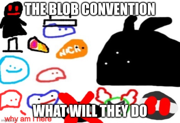 THE BLOB CONVENTION | THE BLOB CONVENTION; WHAT WILL THEY DO | image tagged in the blob convention | made w/ Imgflip meme maker