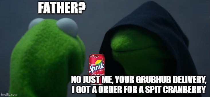 Evil Kermit | FATHER? NO JUST ME, YOUR GRUBHUB DELIVERY, I GOT A ORDER FOR A SPIT CRANBERRY | image tagged in memes,evil kermit | made w/ Imgflip meme maker