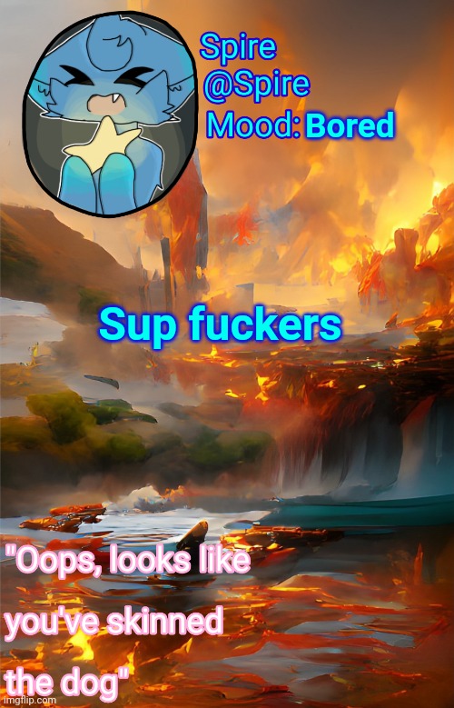 Spire's fire and water temp | Bored; Sup fuckers | image tagged in spire's fire and water temp | made w/ Imgflip meme maker